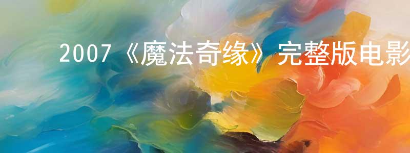 代淑芬的动漫综艺大全,2007《魔法奇缘》完整版电影/在线观看/百度云-美剧天堂